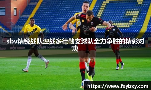sbv精锐战队迎战多德勒支球队全力争胜的精彩对决
